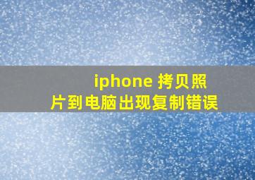 iphone 拷贝照片到电脑出现复制错误